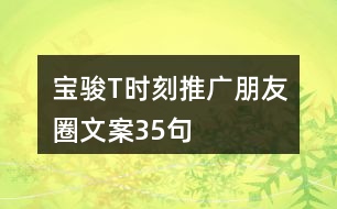 寶駿T時(shí)刻推廣朋友圈文案35句