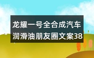 龍耀一號(hào)全合成汽車(chē)潤(rùn)滑油朋友圈文案38句