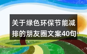 關于綠色環(huán)保節(jié)能減排的朋友圈文案40句