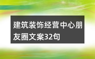 建筑裝飾經(jīng)營(yíng)中心朋友圈文案32句