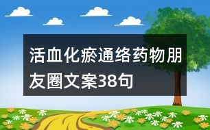 活血化瘀通絡藥物朋友圈文案38句