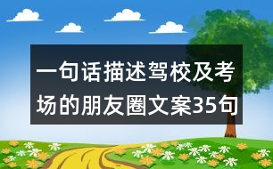 一句話描述駕校及考場的朋友圈文案35句