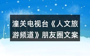 潼關(guān)電視臺(tái)《人文旅游頻道》朋友圈文案37句