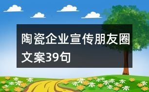 陶瓷企業(yè)宣傳朋友圈文案39句