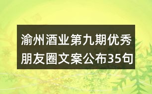 渝州酒業(yè)第九期優(yōu)秀朋友圈文案公布35句