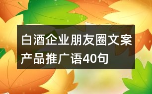 白酒企業(yè)朋友圈文案、產(chǎn)品推廣語40句