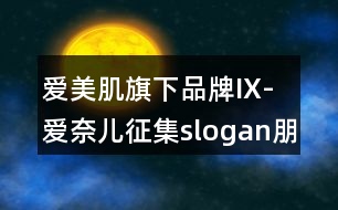 愛美肌旗下品牌IX-愛奈兒征集slogan朋友圈文案36句