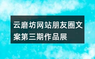 “云磨坊”網(wǎng)站朋友圈文案第三期作品展示39句