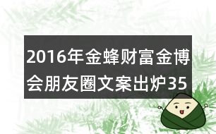 2016年金蜂財(cái)富金博會朋友圈文案出爐35句