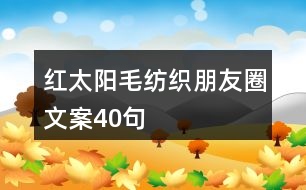 紅太陽(yáng)毛紡織朋友圈文案40句