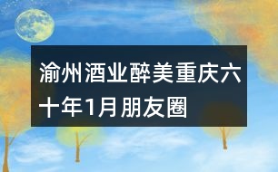 渝州酒業(yè)“醉美重慶六十年”1月朋友圈文案38句