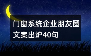 門窗系統(tǒng)企業(yè)朋友圈文案出爐40句