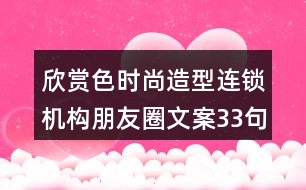 欣賞色時尚造型連鎖機(jī)構(gòu)朋友圈文案33句