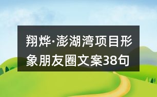 翔燁·澎湖灣項目形象朋友圈文案38句