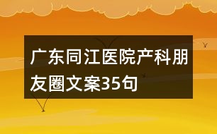 廣東同江醫(yī)院產(chǎn)科朋友圈文案35句