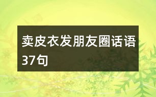 賣皮衣發(fā)朋友圈話語(yǔ)37句