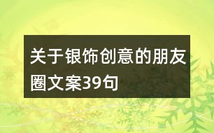 關(guān)于銀飾創(chuàng)意的朋友圈文案39句