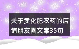 關(guān)于賣化肥農(nóng)藥的店鋪朋友圈文案35句