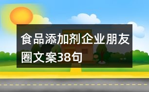 食品添加劑企業(yè)朋友圈文案38句