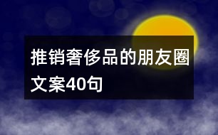 推銷奢侈品的朋友圈文案40句