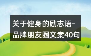 關(guān)于健身的勵(lì)志語(yǔ)-品牌朋友圈文案40句