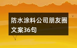 防水涂料公司朋友圈文案36句