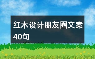 紅木設計朋友圈文案40句