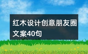 紅木設(shè)計(jì)創(chuàng)意朋友圈文案40句