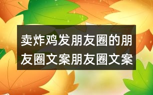 賣炸雞發(fā)朋友圈的朋友圈文案朋友圈文案40句