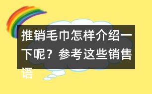 推銷毛巾怎樣介紹一下呢？參考這些銷售語(yǔ)40句