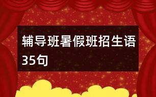 輔導(dǎo)班暑假班招生語(yǔ)35句