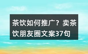 茶飲如何推廣？賣茶飲朋友圈文案37句