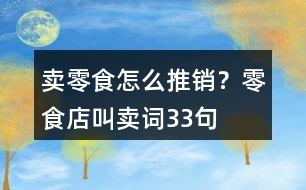 賣零食怎么推銷？零食店叫賣詞33句