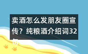 賣酒怎么發(fā)朋友圈宣傳？純糧酒介紹詞32句