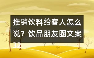 推銷飲料給客人怎么說？飲品朋友圈文案32句