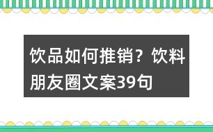 飲品如何推銷？飲料朋友圈文案39句