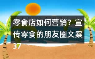 零食店如何營(yíng)銷？宣傳零食的朋友圈文案37句