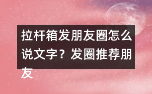 拉桿箱發(fā)朋友圈怎么說文字？發(fā)圈推薦朋友圈文案35句