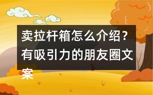 賣(mài)拉桿箱怎么介紹？有吸引力的朋友圈文案39句