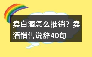 賣白酒怎么推銷？賣酒銷售說辭40句