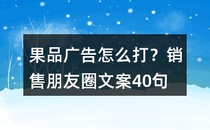 果品廣告怎么打？銷售朋友圈文案40句