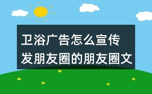 衛(wèi)浴廣告怎么宣傳 發(fā)朋友圈的朋友圈文案33句