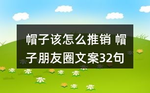 帽子該怎么推銷 帽子朋友圈文案32句