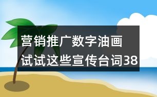 營銷推廣數(shù)字油畫 試試這些宣傳臺(tái)詞38句