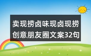 賣現(xiàn)撈鹵味現(xiàn)鹵現(xiàn)撈創(chuàng)意朋友圈文案32句