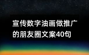 宣傳數(shù)字油畫做推廣的朋友圈文案40句