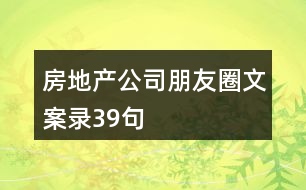 房地產(chǎn)公司朋友圈文案錄39句