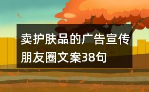 賣(mài)護(hù)膚品的廣告宣傳朋友圈文案38句