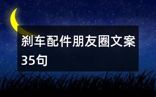 剎車(chē)配件朋友圈文案35句