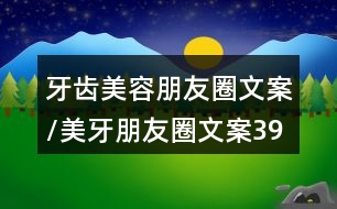 牙齒美容朋友圈文案/美牙朋友圈文案39句